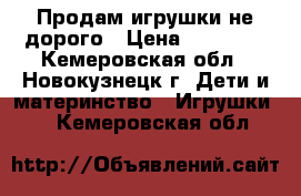 Продам игрушки не дорого › Цена ­ 50-200 - Кемеровская обл., Новокузнецк г. Дети и материнство » Игрушки   . Кемеровская обл.